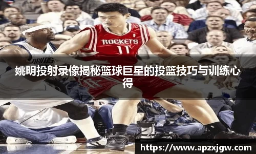 姚明投射录像揭秘篮球巨星的投篮技巧与训练心得