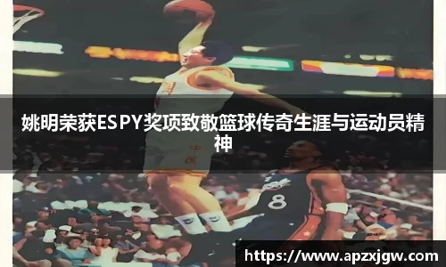 姚明荣获ESPY奖项致敬篮球传奇生涯与运动员精神