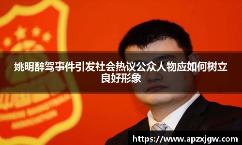 姚明醉驾事件引发社会热议公众人物应如何树立良好形象