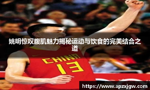 姚明惊叹腹肌魅力揭秘运动与饮食的完美结合之道