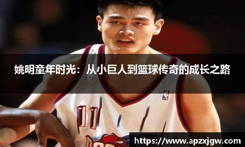 姚明童年时光：从小巨人到篮球传奇的成长之路