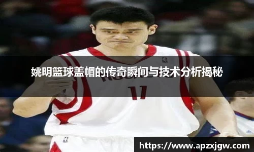 姚明篮球盖帽的传奇瞬间与技术分析揭秘