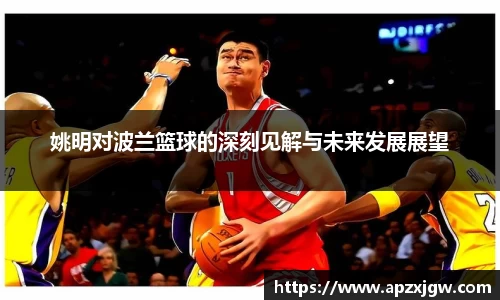 姚明对波兰篮球的深刻见解与未来发展展望
