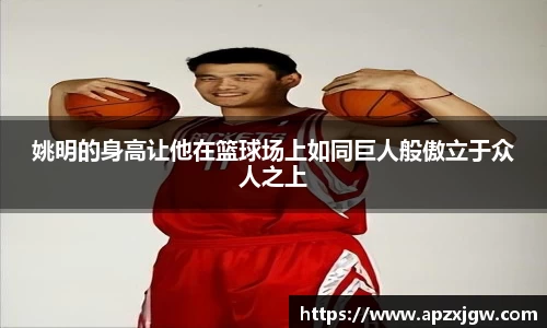 姚明的身高让他在篮球场上如同巨人般傲立于众人之上