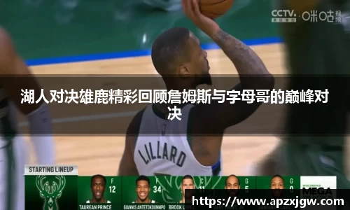 湖人对决雄鹿精彩回顾詹姆斯与字母哥的巅峰对决