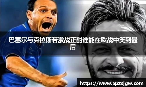 巴塞尔与克拉斯若激战正酣谁能在欧战中笑到最后