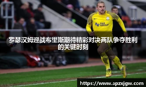 罗瑟汉姆迎战布里斯期待精彩对决两队争夺胜利的关键时刻