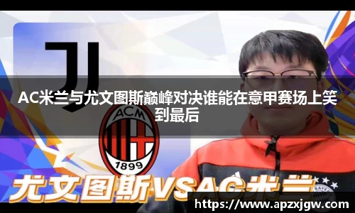 AC米兰与尤文图斯巅峰对决谁能在意甲赛场上笑到最后