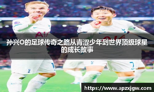 孙兴O的足球传奇之路从青涩少年到世界顶级球星的成长故事