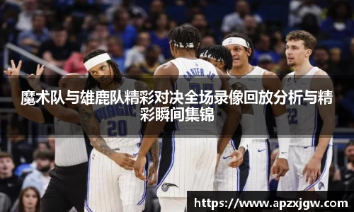 魔术队与雄鹿队精彩对决全场录像回放分析与精彩瞬间集锦